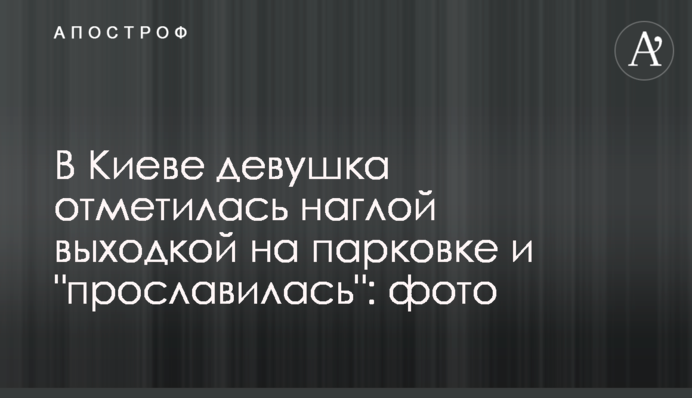 У Києві дівчина відзначилася нахабною витівкою на парковці і 