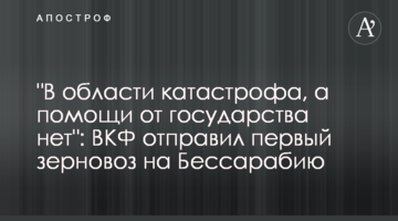 "В области катастрофа, а помощи от государства нет": ВКФ отправил первый зерновоз на Бессарабию