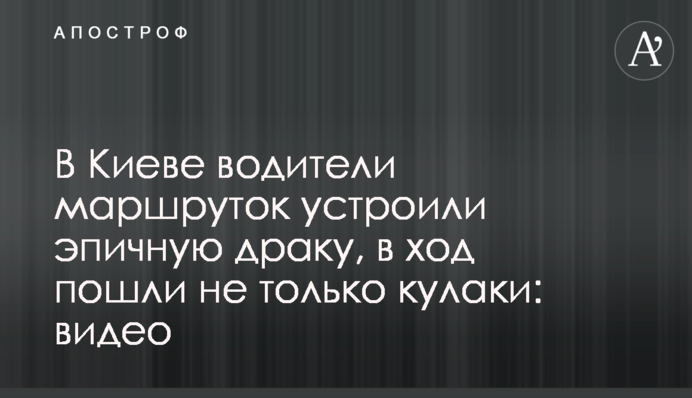 В Киеве водители маршруток устроили эпичную драку, в ход пошли не только кулаки: видео