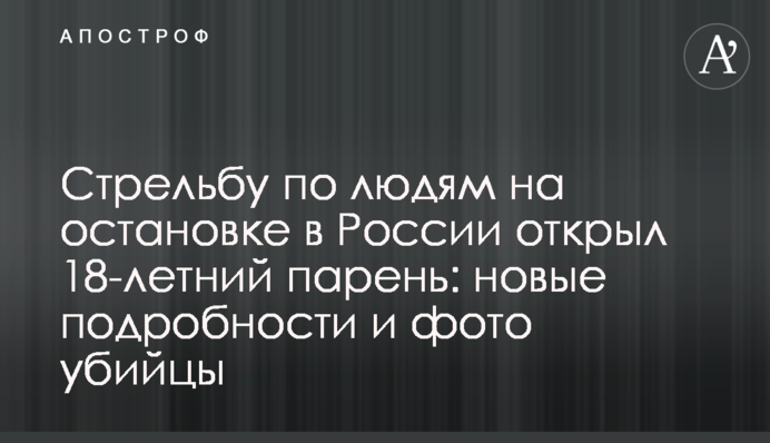 Стрельбу по людям на остановке в России открыл 18-летний парень: новые подробности и фото убийцы