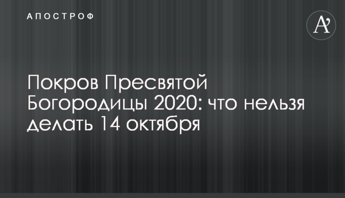 Покров Пресвятой Богородицы 2020: что нельзя делать 14 октября