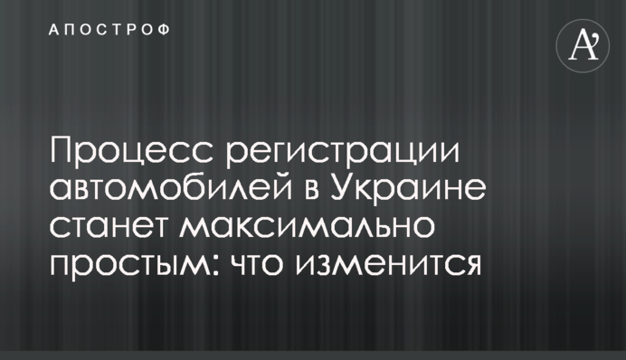 Процес реєстрації автомобілів в Україні стане максимально простим: що зміниться