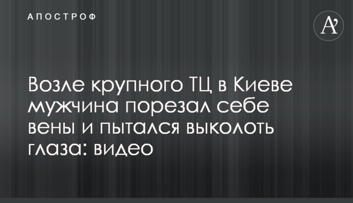 Біля крупного ТЦ в Києві чоловік порізав собі вени і намагався виколоти очі: відео