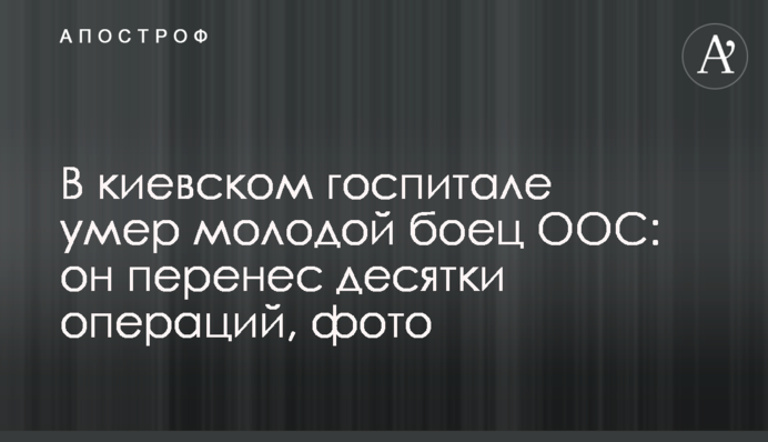 В киевском госпитале умер молодой боец ООС: он перенес десятки операций, фото