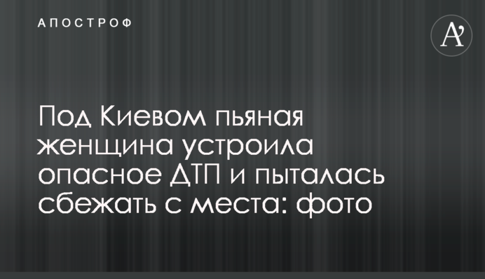 Під Києвом п'яна жінка влаштувала небезпечну ДТП і намагалася втекти з місця: фото