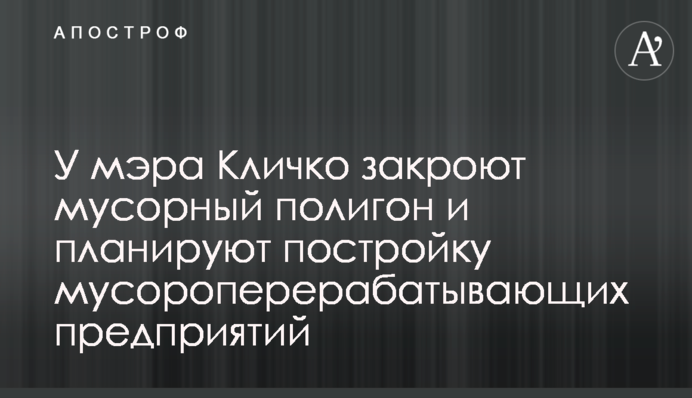 У мера Кличка закриють сміттєвий полігон та планують будівництво сміттєпереробних підприємств