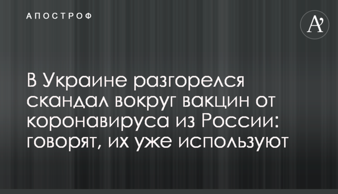 В Украине разгорелся скандал вокруг вакцин от коронавируса из России: говорят, их уже используют