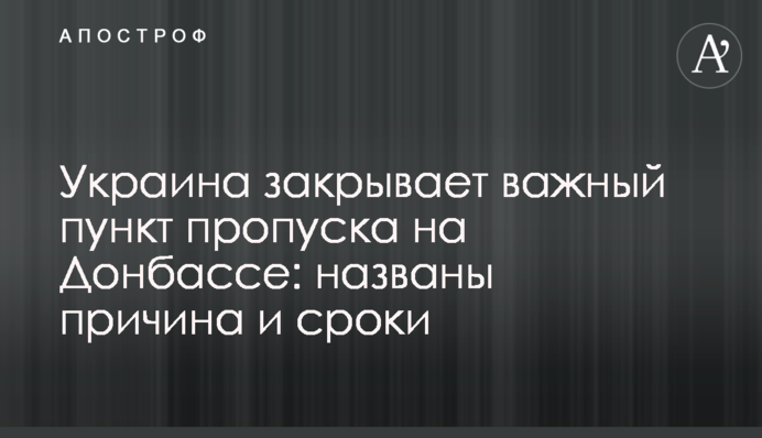 Україна закриває важливий пункт пропуску на Донбасі: названо причини і терміни
