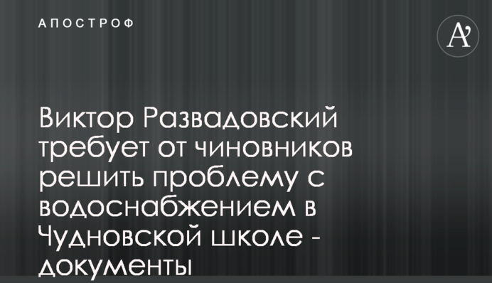 Віктор Развадовський вимагає від чиновників вирішити проблему з водопостачанням у Чуднівській школі - документи