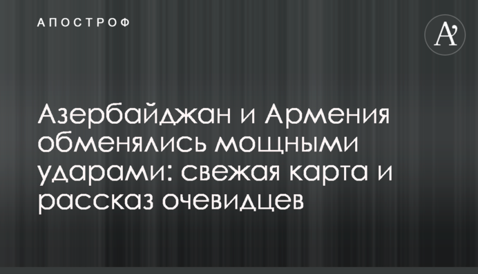 Азербайджан і Вірменія обмінялися потужними ударами: свіжа карта і розповідь очевидців