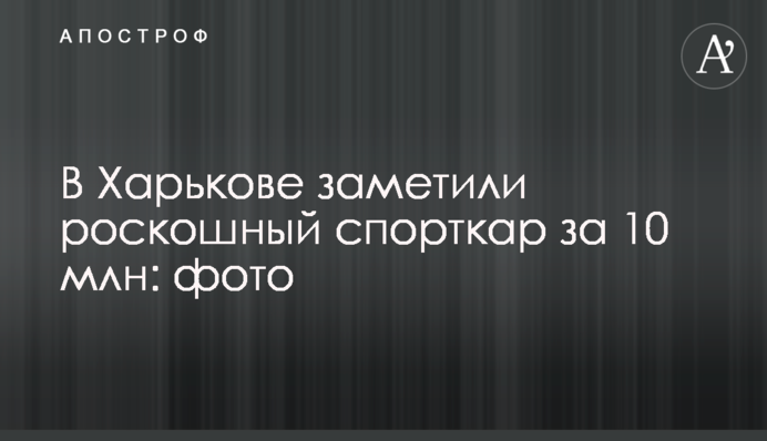 У Харкові помітили розкішний спорткар за 10 млн: фото