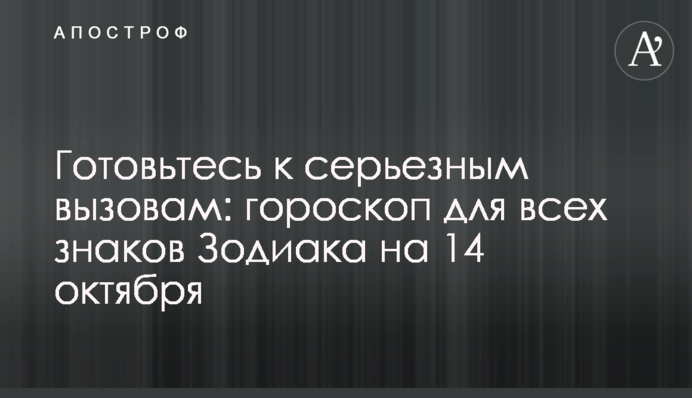 Готовьтесь к серьезным вызовам: гороскоп для всех знаков Зодиака на 14 октября