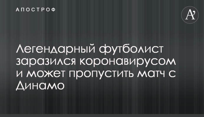 Легендарний футболіст заразився коронавірусом і може пропустити матч з Динамо