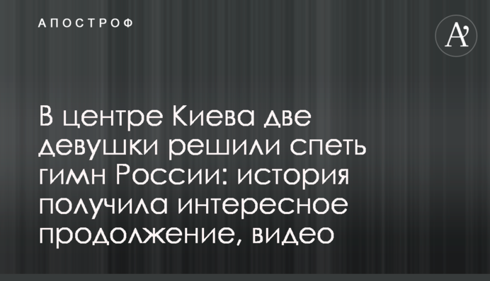 У центрі Києва двоє дівчат вирішили заспівати гімн Росії: історія отримала цікаве продовження, відео