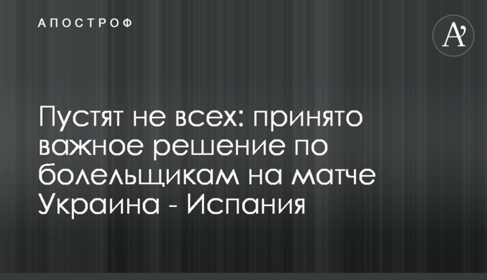 Пустять не всіх: прийнято важливе рішення щодо вболівальників на матчі Україна - Іспанія
