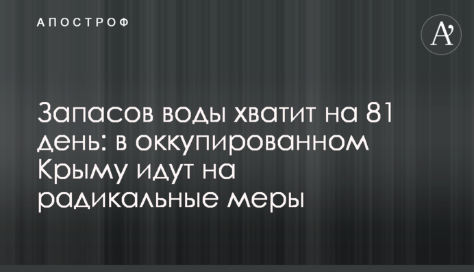Запасов воды хватит на 81 день: в оккупированном Крыму идут на радикальные меры