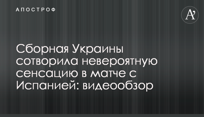 Сборная Украины сотворила невероятную сенсацию в матче с Испанией: видеообзор