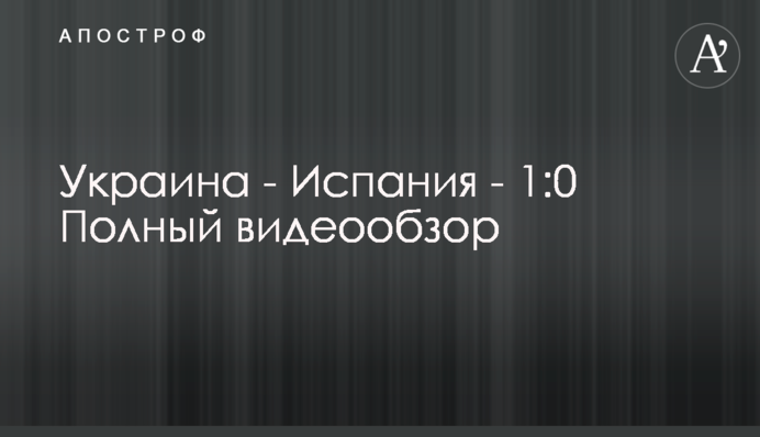 Украина - Испания - 1:0 Полный видеообзор