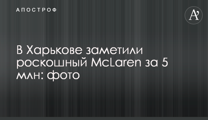 У Харкові помітили розкішний McLaren за 5 млн: фото
