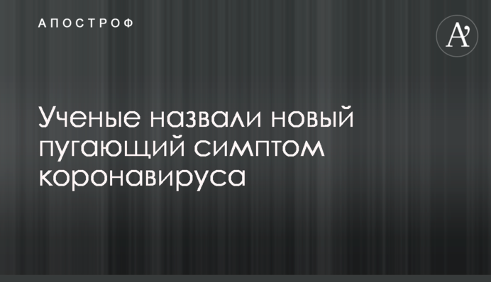 Вчені назвали новий лякаючий симптом коронавірусу