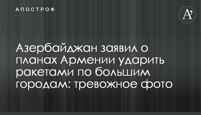 Азербайджан заявив про плани Вірменії вдарити ракетами по великих містах: тривожне фото