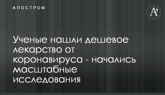 Ученые нашли дешевое лекарство от коронавируса - начались масштабные исследования