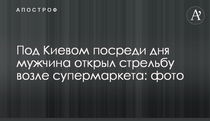 Под Киевом посреди дня мужчина открыл стрельбу возле супермаркета: фото