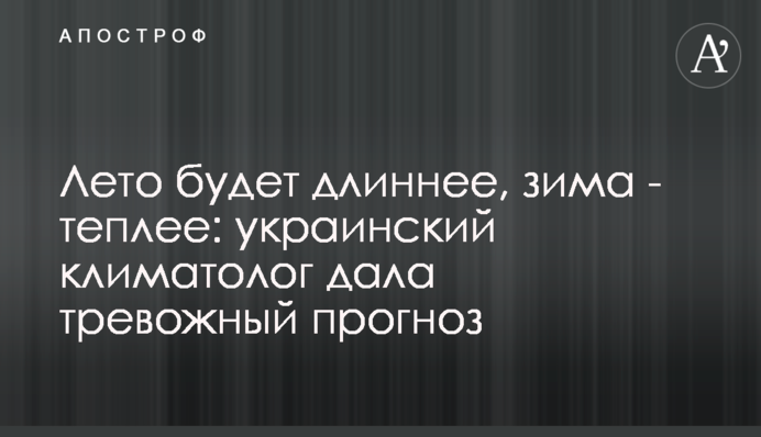 Літо буде тривалішим, зима - теплішою: український кліматолог дала тривожний прогноз