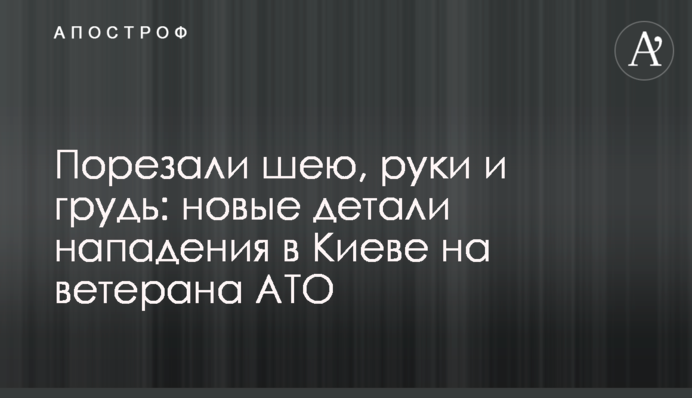 Порезали шею, руки и грудь: новые детали нападения в Киеве на ветерана АТО