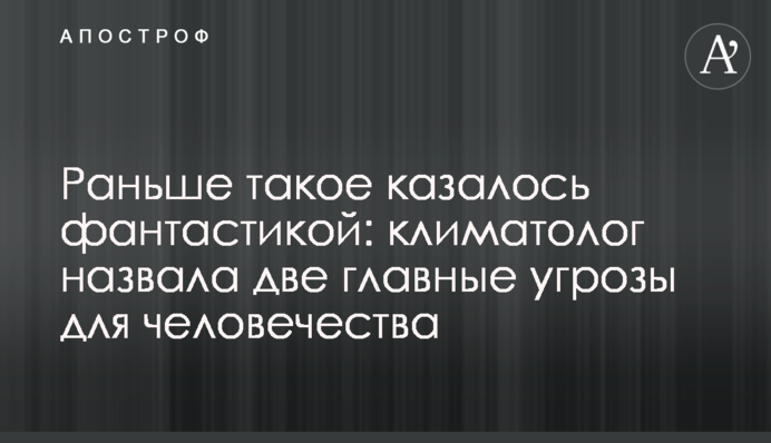 Раніше таке здавалося фантастикою: кліматолог назвала дві головні загрози для людства