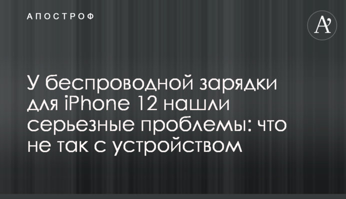 У беспроводной зарядки для iPhone 12 нашли серьезные проблемы: что не так с устройством