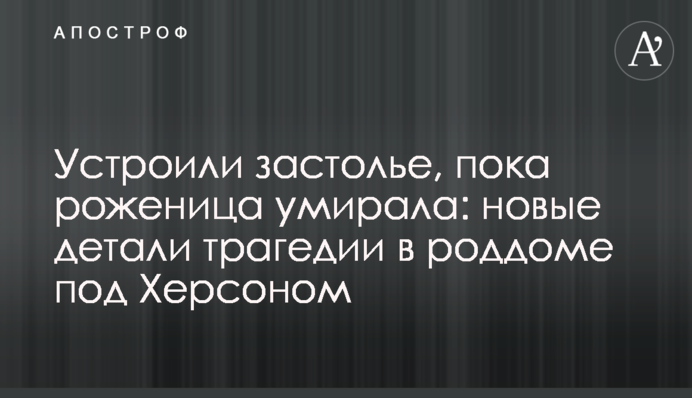 Устроили застолье, пока роженица умирала: новые детали трагедии в роддоме под Херсоном