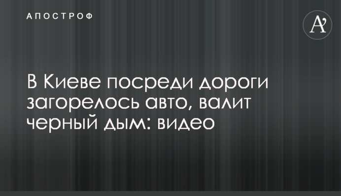 В Киеве посреди дороги загорелось авто, валит черный дым: видео