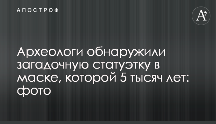 Археологи обнаружили загадочную статуэтку в маске, которой 5 тысяч лет: фото