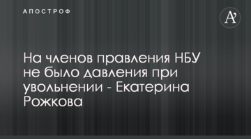 На членов правления НБУ не было давления при увольнении - Екатерина Рожкова