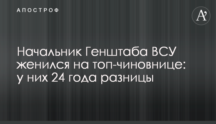 Начальник Генштаба ВСУ женился на топ-чиновнице:  у них 24 года разницы