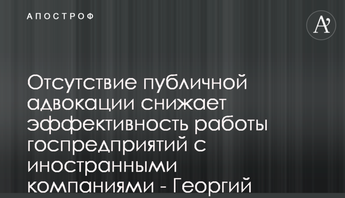 Отсутствие публичной адвокации снижает эффективность работы госпредприятий с иностранными компаниями - Георгий Зубко