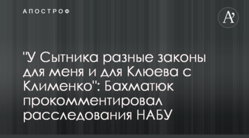 "У Сытника разные законы для меня и для Клюева с Клименко": Бахматюк прокомментировал расследования НАБУ
