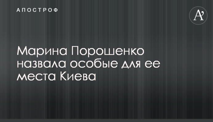 Марина Порошенко назвала особливі місця Києва