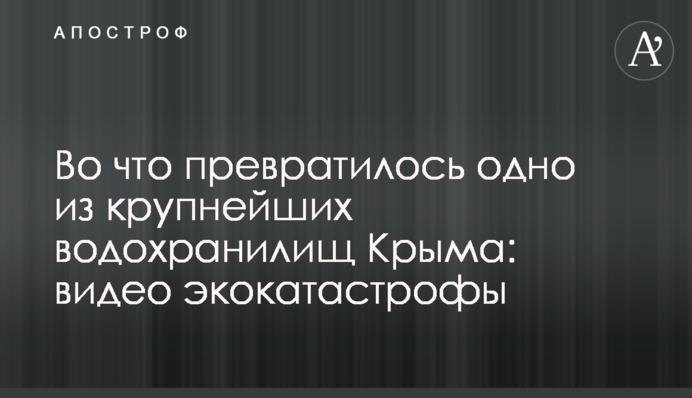 Во что превратилось одно из крупнейших водохранилищ Крыма: видео экокатастрофы