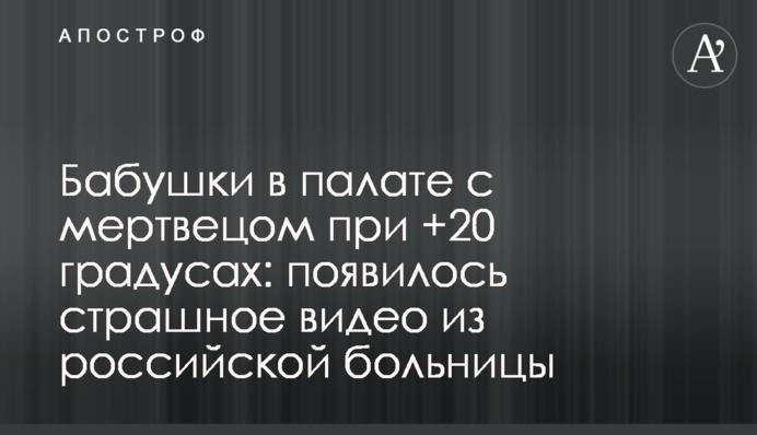 Бабусі в палаті з мерцем при +20 градусах: з'явилося страшне відео з російської лікарні