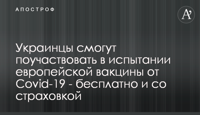 Українці зможуть взяти участь у випробуванні європейської вакцини від Covid-19 - безкоштовно і зі страховкою