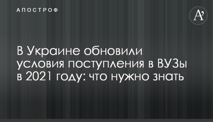 В Украине обновили условия поступления в ВУЗы в 2021 году: что нужно знать