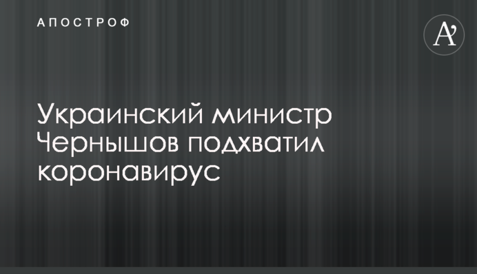 Украинский министр Чернышов подхватил коронавирус