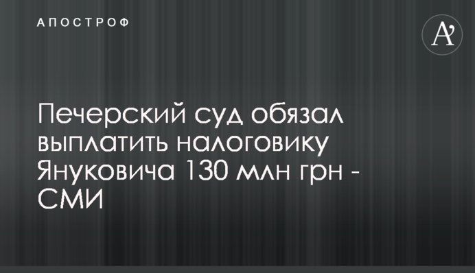 Печерский суд обязал выплатить налоговику Януковича 130 млн грн - СМИ