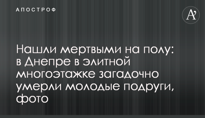 Нашли мертвыми на полу: в Днепре в элитной многоэтажке загадочно умерли молодые подруги, фото