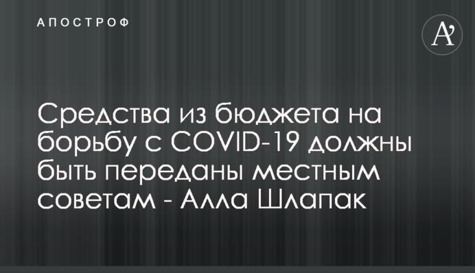 Средства из бюджета на борьбу с COVID-19 должны быть переданы местным советам - Алла Шлапак