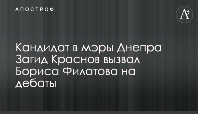 Кандидат в мери Дніпра Загід Краснов викликав Бориса Філатова на дебати