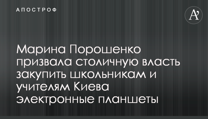 Марина Порошенко закликала столичну владу закупити школярам та вчителям Києва електронні планшети