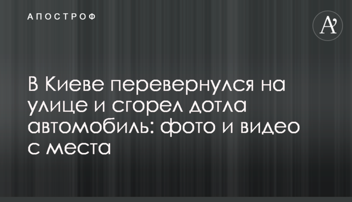 У Києві перекинувся на вулиці і згорів дотла автомобіль: фото і відео з місця